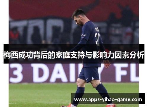 梅西成功背后的家庭支持与影响力因素分析