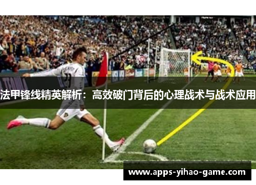 法甲锋线精英解析：高效破门背后的心理战术与战术应用