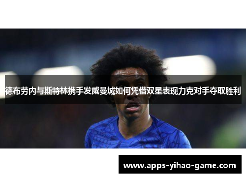 德布劳内与斯特林携手发威曼城如何凭借双星表现力克对手夺取胜利