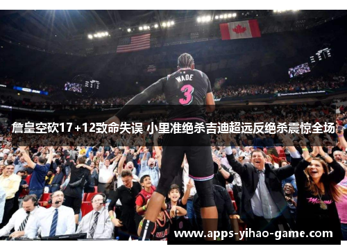 詹皇空砍17+12致命失误 小里准绝杀吉迪超远反绝杀震惊全场