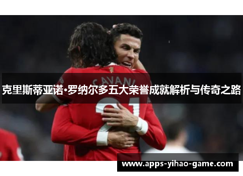 克里斯蒂亚诺·罗纳尔多五大荣誉成就解析与传奇之路