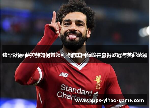 穆罕默德·萨拉赫如何带领利物浦重回巅峰并赢得欧冠与英超荣耀