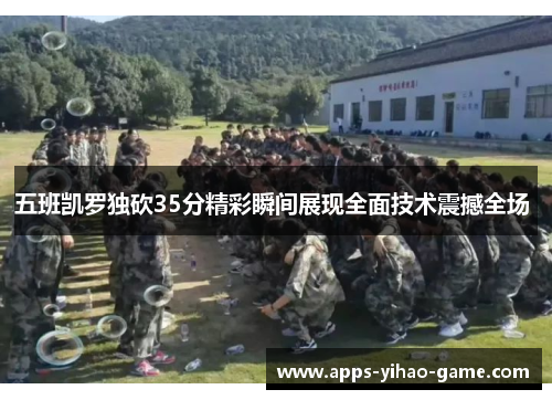 五班凯罗独砍35分精彩瞬间展现全面技术震撼全场 