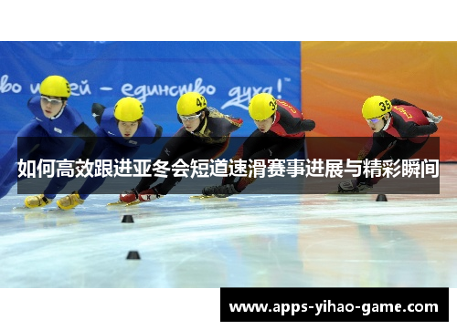 如何高效跟进亚冬会短道速滑赛事进展与精彩瞬间