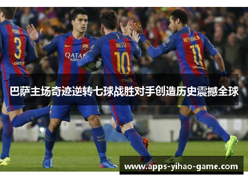 巴萨主场奇迹逆转七球战胜对手创造历史震撼全球
