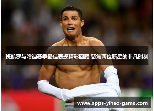 班凯罗与哈迪赛季最佳表现精彩回顾 聚焦两位新星的非凡时刻