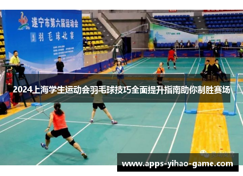 2024上海学生运动会羽毛球技巧全面提升指南助你制胜赛场