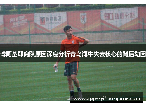 博阿基耶离队原因深度分析青岛海牛失去核心的背后动因