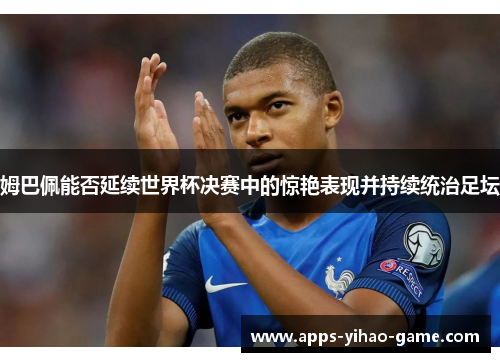 姆巴佩能否延续世界杯决赛中的惊艳表现并持续统治足坛