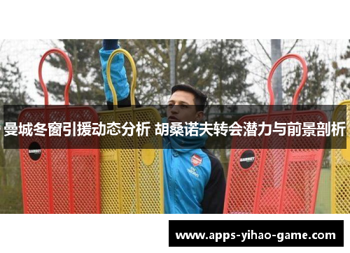 曼城冬窗引援动态分析 胡桑诺夫转会潜力与前景剖析