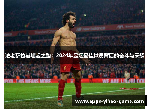 法老萨拉赫崛起之路：2024年足坛最佳球员背后的奋斗与荣耀