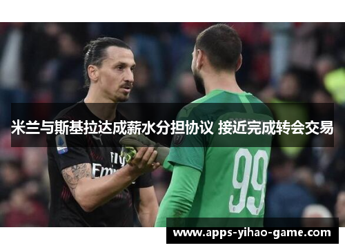 米兰与斯基拉达成薪水分担协议 接近完成转会交易