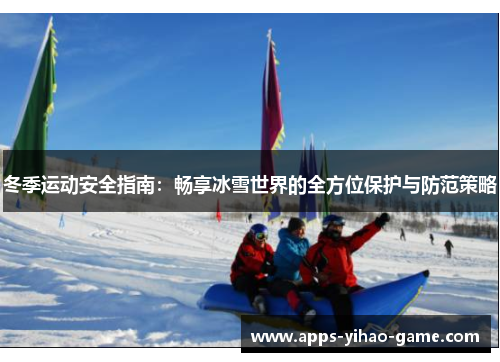 冬季运动安全指南：畅享冰雪世界的全方位保护与防范策略