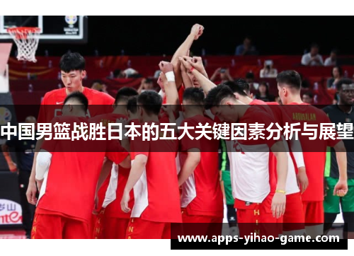 中国男篮战胜日本的五大关键因素分析与展望