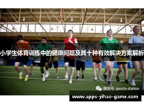 小学生体育训练中的健康问题及其十种有效解决方案解析