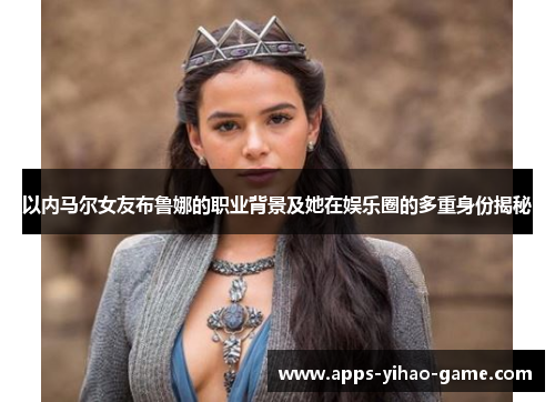 以内马尔女友布鲁娜的职业背景及她在娱乐圈的多重身份揭秘
