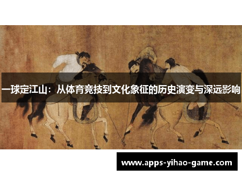 一球定江山：从体育竞技到文化象征的历史演变与深远影响