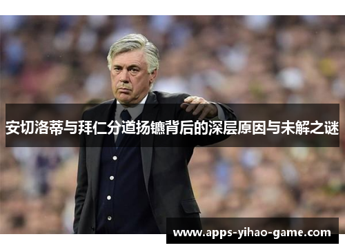 安切洛蒂与拜仁分道扬镳背后的深层原因与未解之谜