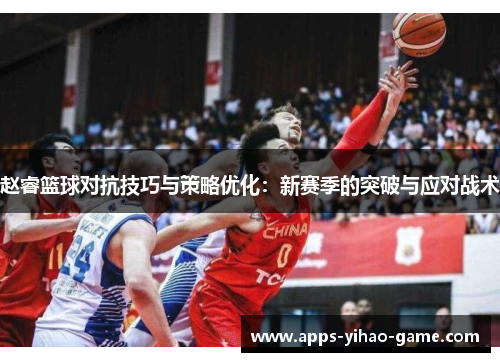 赵睿篮球对抗技巧与策略优化：新赛季的突破与应对战术