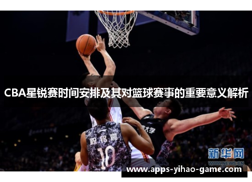 CBA星锐赛时间安排及其对篮球赛事的重要意义解析