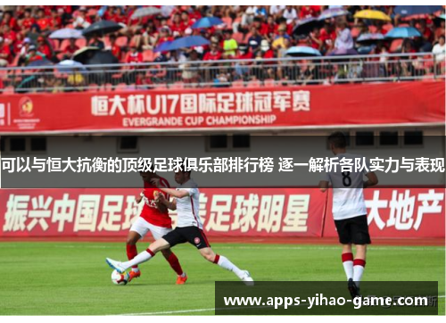 可以与恒大抗衡的顶级足球俱乐部排行榜 逐一解析各队实力与表现