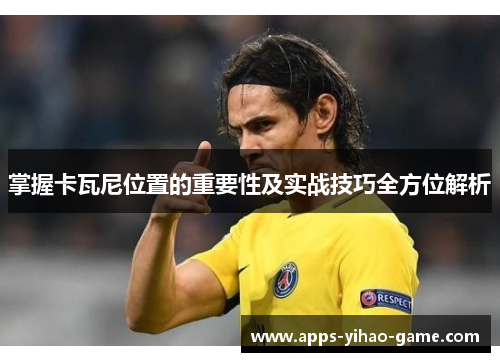 掌握卡瓦尼位置的重要性及实战技巧全方位解析