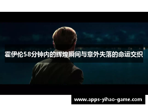 霍伊伦58分钟内的辉煌瞬间与意外失落的命运交织