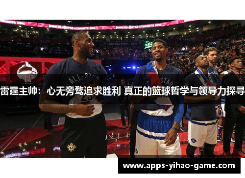 雷霆主帅：心无旁骛追求胜利 真正的篮球哲学与领导力探寻