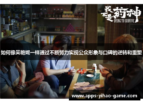 如何像吴艳妮一样通过不断努力实现公众形象与口碑的逆转和重塑 如何像吴艳妮一样通过不断努力实现公众形象与口碑的逆转和重塑