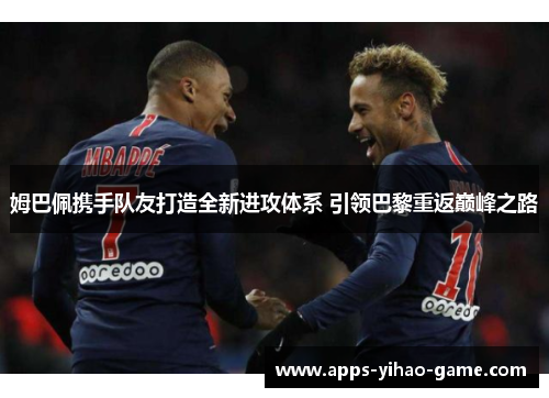 姆巴佩携手队友打造全新进攻体系 引领巴黎重返巅峰之路