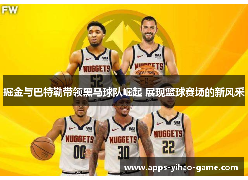 掘金与巴特勒带领黑马球队崛起 展现篮球赛场的新风采
