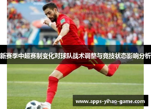 新赛季中超赛制变化对球队战术调整与竞技状态影响分析 新赛季中超赛制变化对球队战术调整与竞技状态影响分析