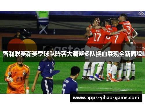 智利联赛新赛季球队阵容大调整多队换血展现全新面貌