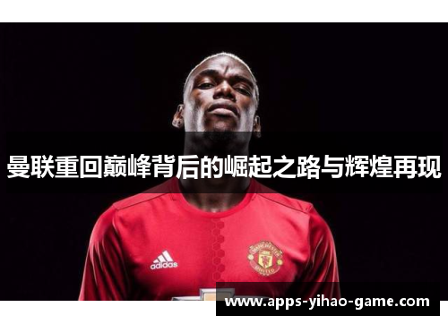 曼联重回巅峰背后的崛起之路与辉煌再现