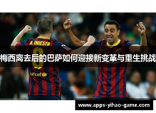 梅西离去后的巴萨如何迎接新变革与重生挑战 梅西离去后的巴萨如何迎接新变革与重生挑战