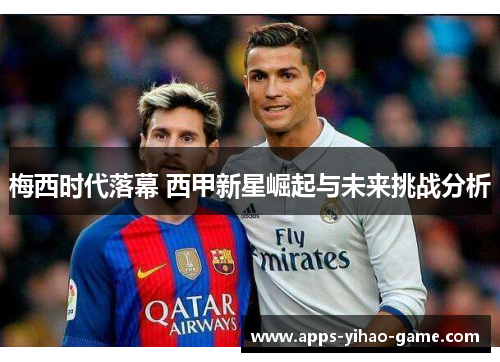 梅西时代落幕 西甲新星崛起与未来挑战分析