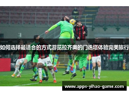 如何选择最适合的方式游览拉齐奥的门迭塔体验完美旅行