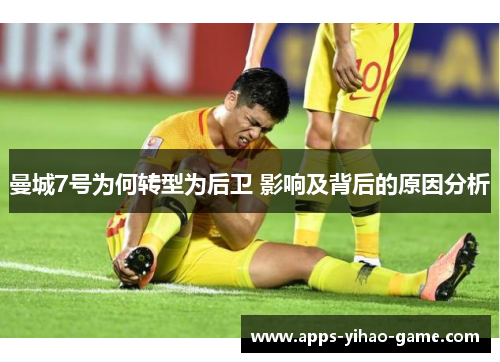 曼城7号为何转型为后卫 影响及背后的原因分析 曼城7号为何转型为后卫 影响及背后的原因分析
