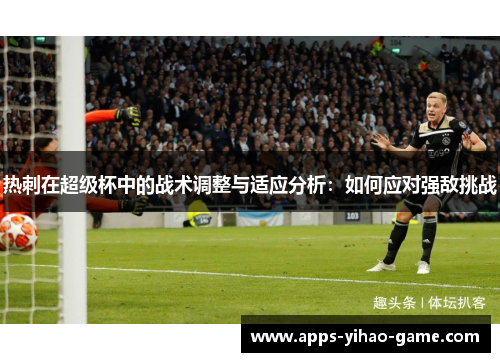 热刺在超级杯中的战术调整与适应分析：如何应对强敌挑战