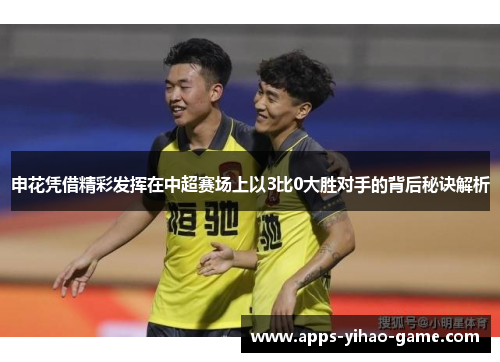 申花凭借精彩发挥在中超赛场上以3比0大胜对手的背后秘诀解析