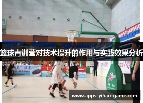 篮球青训营对技术提升的作用与实践效果分析