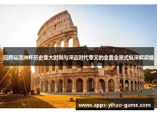 回顾庙澳洲杯历史重大时刻与深远时代意义的全面全景式纵深解读稿 回顾庙澳洲杯历史重大时刻与深远时代意义的全面全景式纵深解读稿