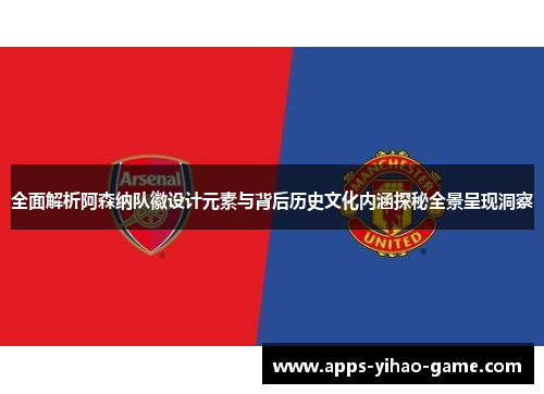 全面解析阿森纳队徽设计元素与背后历史文化内涵探秘全景呈现洞察