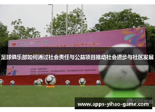足球俱乐部如何通过社会责任与公益项目推动社会进步与社区发展 足球俱乐部如何通过社会责任与公益项目推动社会进步与社区发展