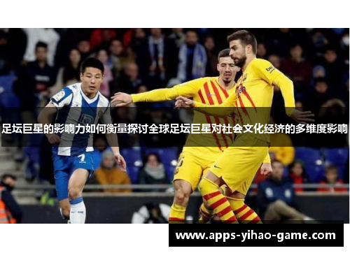 足坛巨星的影响力如何衡量探讨全球足坛巨星对社会文化经济的多维度影响 足坛巨星的影响力如何衡量探讨全球足坛巨星对社会文化经济的多维度影响