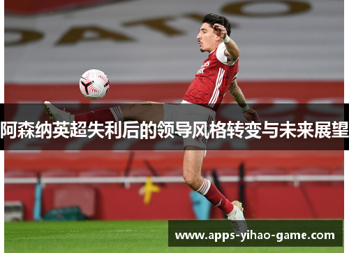 阿森纳英超失利后的领导风格转变与未来展望