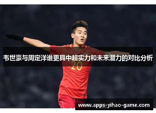 韦世豪与周定洋谁更具中超实力和未来潜力的对比分析