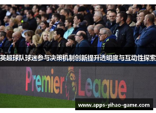 英超球队球迷参与决策机制创新提升透明度与互动性探索 英超球队球迷参与决策机制创新提升透明度与互动性探索