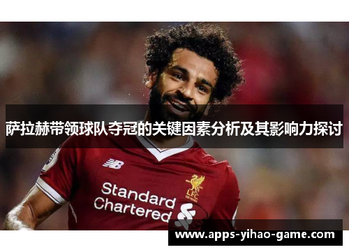 萨拉赫带领球队夺冠的关键因素分析及其影响力探讨