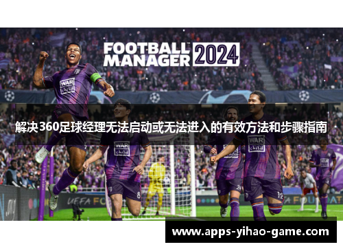 解决360足球经理无法启动或无法进入的有效方法和步骤指南